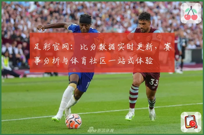 足彩官网:比分数据实时更新,赛事分析与体育社区一站式体验