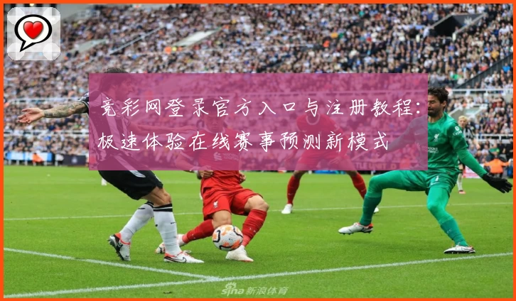 竞彩网登录官方入口与注册教程：极速体验在线赛事预测新模式